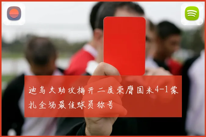 迪乌夫助攻梅开二度荣膺国米4-1蒙扎全场最佳球员称号