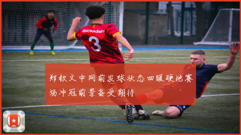 郑钦文中网前发球状态回暖硬地赛场冲冠前景备受期待